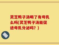 灵芝鸭子汤喝了有母乳么吗(灵芝鸭子汤能促进母乳分泌吗？)
