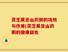 灵芝黑豆山药粥的功效与作用(灵芝黑豆山药粥的健康益处