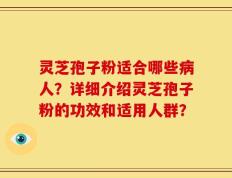 灵芝孢子粉适合哪些病人？详细介绍灵芝孢子粉的功效和适用人群？