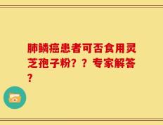 肺鳞癌患者可否食用灵芝孢子粉？？专家解答？