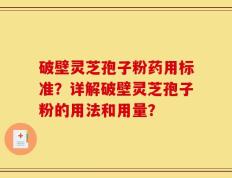 破壁灵芝孢子粉药用标准？详解破壁灵芝孢子粉的用法和用量？