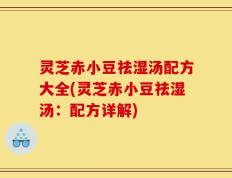 灵芝赤小豆祛湿汤配方大全(灵芝赤小豆祛湿汤：配方详解)