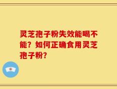 灵芝孢子粉失效能喝不能？如何正确食用灵芝孢子粉？