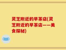 灵芝附近的早茶店(灵芝附近的早茶店——美食探秘)