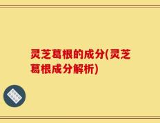 灵芝葛根的成分(灵芝葛根成分解析)