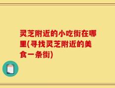 灵芝附近的小吃街在哪里(寻找灵芝附近的美食一条街)