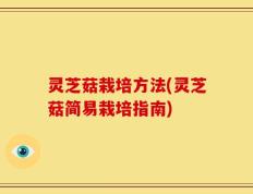 灵芝菇栽培方法(灵芝菇简易栽培指南)