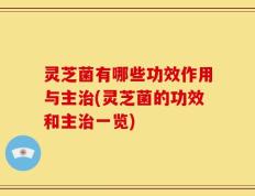 灵芝菌有哪些功效作用与主治(灵芝菌的功效和主治一览)