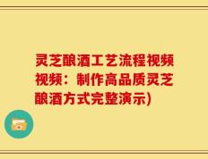 灵芝酿酒工艺流程视频视频：制作高品质灵芝酿酒方式完整演示)