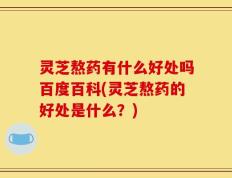 灵芝熬药有什么好处吗百度百科(灵芝熬药的好处是什么？)