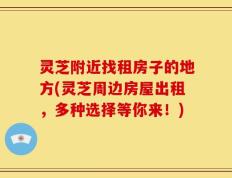 灵芝附近找租房子的地方(灵芝周边房屋出租，多种选择等你来！)