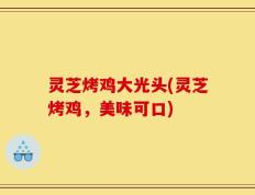 灵芝烤鸡大光头(灵芝烤鸡，美味可口)