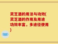 灵芝酒的用法与功效(灵芝酒的作用及用途 功效丰富，多途径使用)