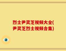 烈士尹灵芝视频大全(尹灵芝烈士视频合集)