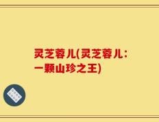 灵芝蓉儿(灵芝蓉儿：一颗山珍之王)
