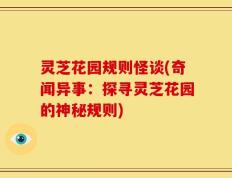 灵芝花园规则怪谈(奇闻异事：探寻灵芝花园的神秘规则)