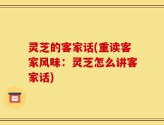灵芝的客家话(重读客家风味：灵芝怎么讲客家话)