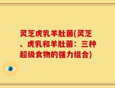 灵芝虎乳羊肚菌(灵芝、虎乳和羊肚菌：三种超级食物的强力组合)
