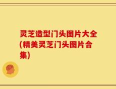 灵芝造型门头图片大全(精美灵芝门头图片合集)