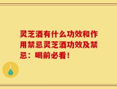 灵芝酒有什么功效和作用禁忌灵芝酒功效及禁忌：喝前必看！