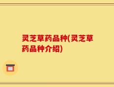 灵芝草药品种(灵芝草药品种介绍)