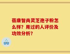 蓓康智尚灵芝孢子粉怎么样？用过的人评价及功效分析？