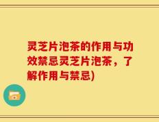 灵芝片泡茶的作用与功效禁忌灵芝片泡茶，了解作用与禁忌)