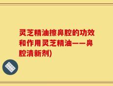 灵芝精油擦鼻腔的功效和作用灵芝精油——鼻腔清新剂)