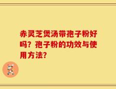 赤灵芝煲汤带孢子粉好吗？孢子粉的功效与使用方法？