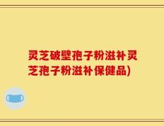灵芝破壁孢子粉滋补灵芝孢子粉滋补保健品)