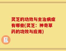 灵芝的功效与主治病症有哪些(灵芝：神奇草药的功效与应用)