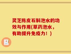 灵芝陈皮石斛泡水的功效与作用(草药泡水，有助提升免疫力！)