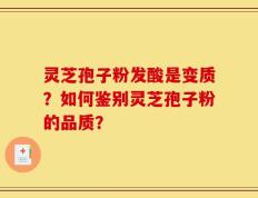 灵芝孢子粉发酸是变质？如何鉴别灵芝孢子粉的品质？