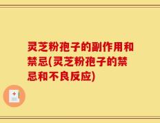 灵芝粉孢子的副作用和禁忌(灵芝粉孢子的禁忌和不良反应)