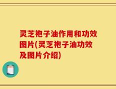 灵芝袍子油作用和功效图片(灵芝袍子油功效及图片介绍)