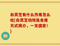 白灵芝有什么作用怎么吃(白灵芝功效及食用方式简介，一文搞定！)