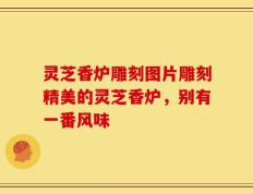 灵芝香炉雕刻图片雕刻精美的灵芝香炉，别有一番风味