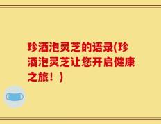 珍酒泡灵芝的语录(珍酒泡灵芝让您开启健康之旅！)