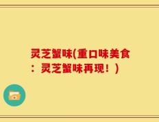 灵芝蟹味(重口味美食：灵芝蟹味再现！)