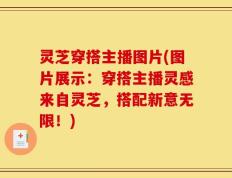 灵芝穿搭主播图片(图片展示：穿搭主播灵感来自灵芝，搭配新意无限！)