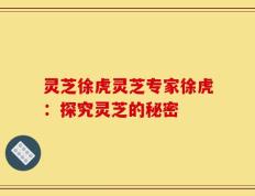 灵芝徐虎灵芝专家徐虎：探究灵芝的秘密