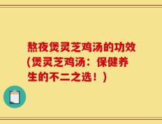 熬夜煲灵芝鸡汤的功效(煲灵芝鸡汤：保健养生的不二之选！)