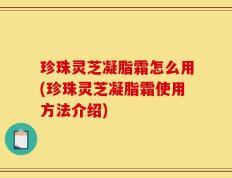 珍珠灵芝凝脂霜怎么用(珍珠灵芝凝脂霜使用方法介绍)