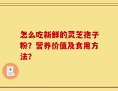 怎么吃新鲜的灵芝孢子粉？营养价值及食用方法？