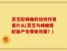 灵芝配蜂糠的功效作用是什么(灵芝与蜂糠搭配能产生哪些效果？)