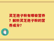 灵芝孢子粉有哪些营养？解析灵芝孢子粉的营养成分？
