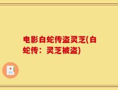 电影白蛇传盗灵芝(白蛇传：灵芝被盗)