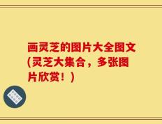 画灵芝的图片大全图文(灵芝大集合，多张图片欣赏！)