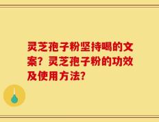 灵芝孢子粉坚持喝的文案？灵芝孢子粉的功效及使用方法？