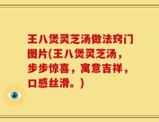 王八煲灵芝汤做法窍门图片(王八煲灵芝汤，步步惊喜，寓意吉祥，口感丝滑。)